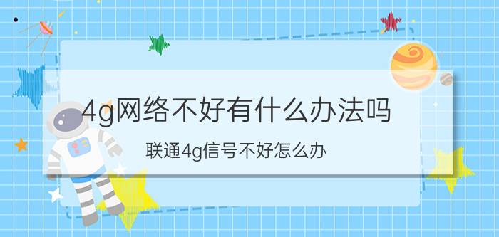 4g网络不好有什么办法吗 联通4g信号不好怎么办？